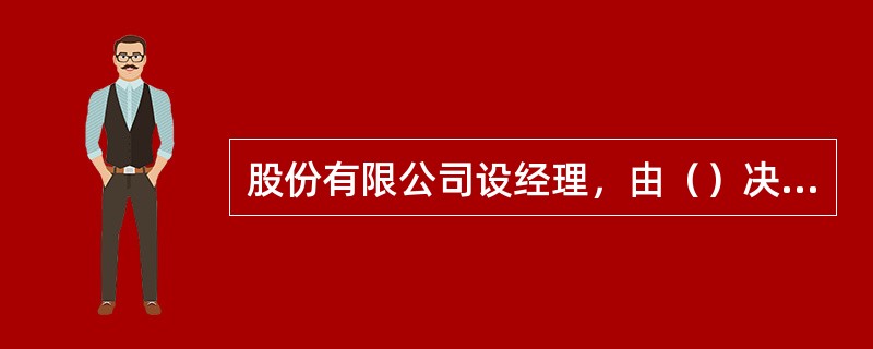 股份有限公司设经理，由（）决定聘任或者解聘。