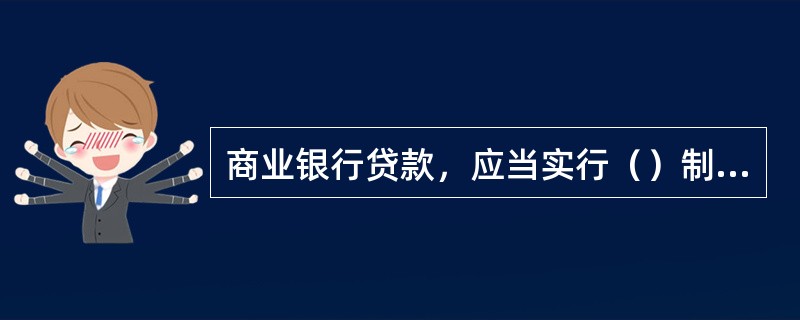 商业银行贷款，应当实行（）制度。