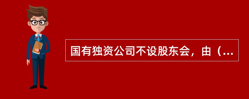 国有独资公司不设股东会，由（）行使股东会职权。