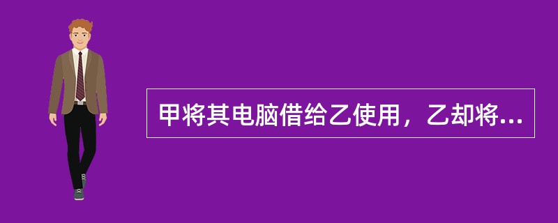 甲将其电脑借给乙使用，乙却将该电脑卖给丙。依据我国合同法的规定，下列关于乙、丙之间买卖电脑的合同效力的表述哪个是正确的？（）