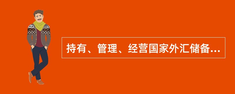 持有、管理、经营国家外汇储备的机构是（）。