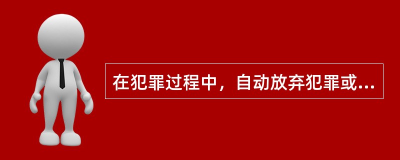 在犯罪过程中，自动放弃犯罪或者自动有效地防止犯罪结果发生的，是（）。