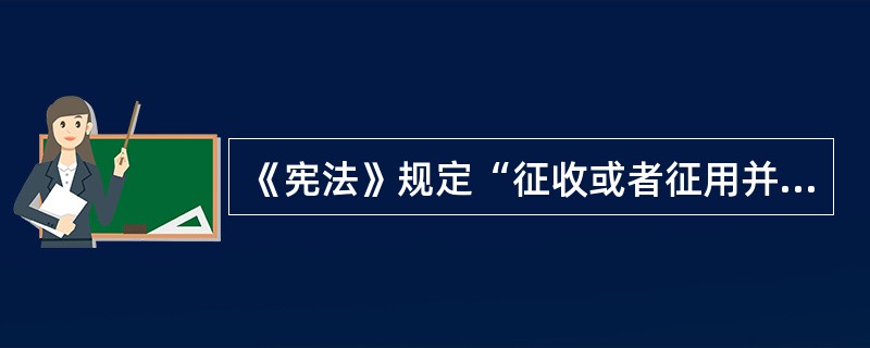 《宪法》规定“征收或者征用并给予补偿”的是国家为了公共利益的需要对（）征收或者征用。