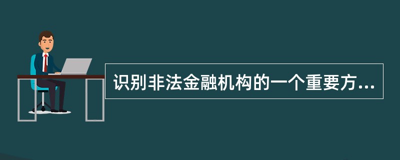 识别非法金融机构的一个重要方法是看该机构是否有金融监管部门颁发的经营金融业务许可证。（）