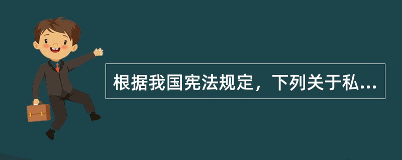 根据我国宪法规定，下列关于私有财产权的表述哪一项是不正确的？（）