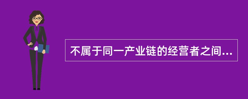 不属于同一产业链的经营者之间的合并称为（）。