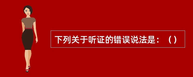 下列关于听证的错误说法是：（）