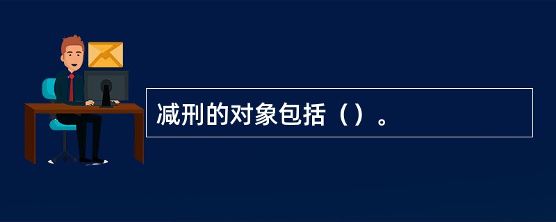 减刑的对象包括（）。