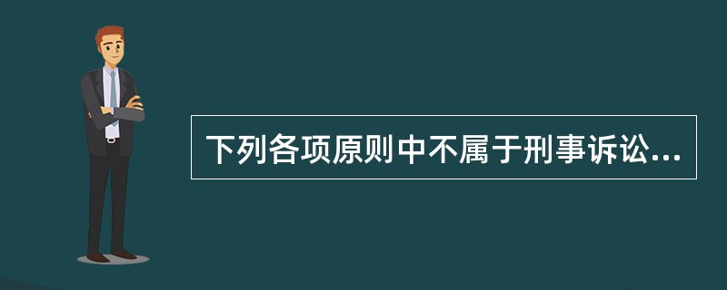 下列各项原则中不属于刑事诉讼基本原则的是（）。