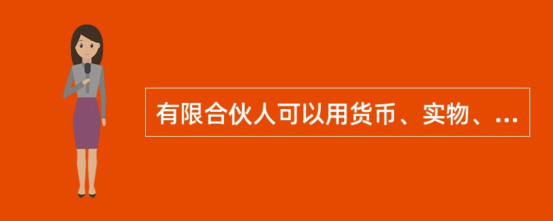 有限合伙人可以用货币、实物、知识产权、土地使用权或者其他财产权利出资，也可以用劳务出资。（）