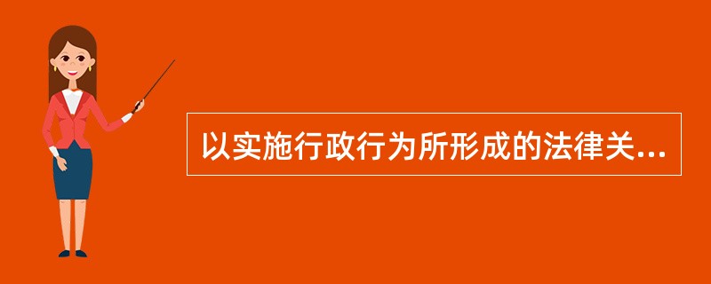 以实施行政行为所形成的法律关系不同为标准可将行政行为划分为（）。