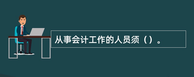 从事会计工作的人员须（）。