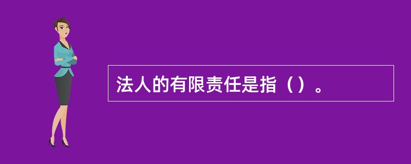 法人的有限责任是指（）。