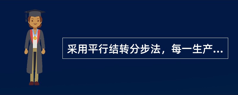 采用平行结转分步法，每一生产步骤的生产成本要在最终完工产品与各步骤尚未加工完成的在产品和各步骤已完工但未最终完成的产品之间进行分配。（）