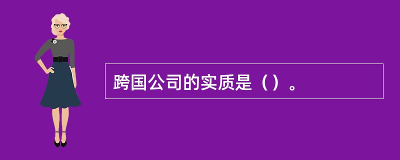 跨国公司的实质是（）。