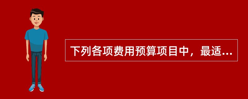 下列各项费用预算项目中，最适宜采用零基预算编制方法的是（）。