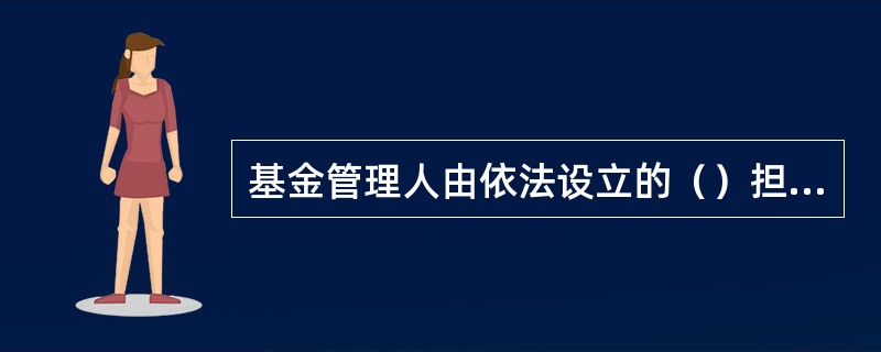 基金管理人由依法设立的（）担任。