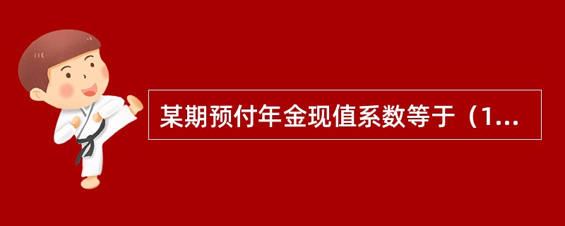 某期预付年金现值系数等于（1+i）乘以同期普通年金现值系数。（）