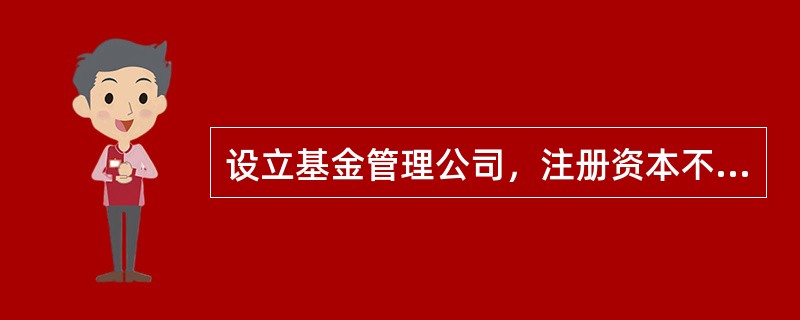 设立基金管理公司，注册资本不低于（）元人民币。