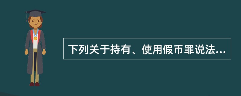 下列关于持有、使用假币罪说法错误的是（）。