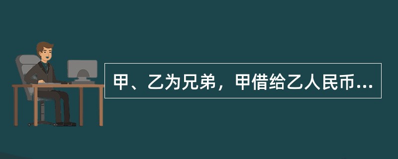 甲、乙为兄弟，甲借给乙人民币1万元，约定年息800元，则甲、乙间的借款合同是（）。