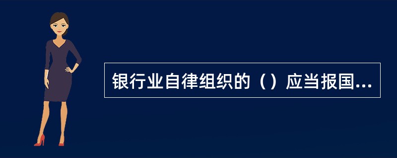 银行业自律组织的（）应当报国务院银行业监督管理机构备案。