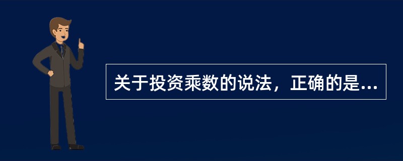 关于投资乘数的说法，正确的是（）。