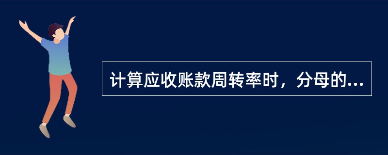 计算应收账款周转率时，分母的应收账款指的就是会计报表中所列的应收账款净额。（）