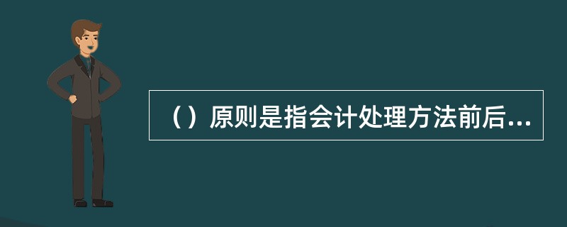 （）原则是指会计处理方法前后各期应当保持一致，不得随意变更。