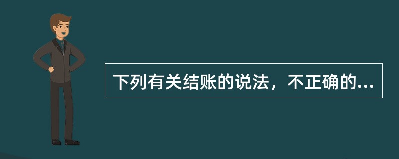 下列有关结账的说法，不正确的是（）。