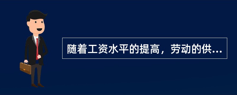 随着工资水平的提高，劳动的供给量是（）。