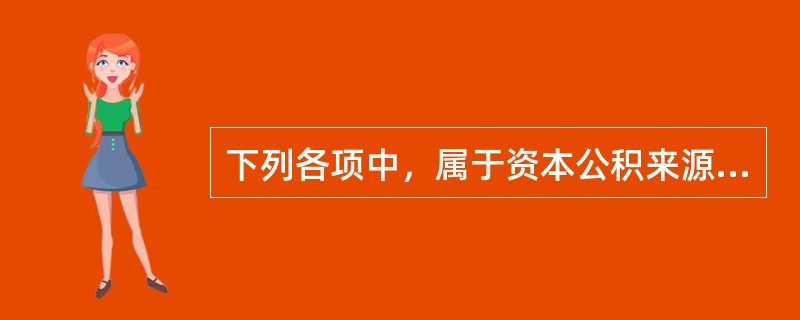 下列各项中，属于资本公积来源的有（）。