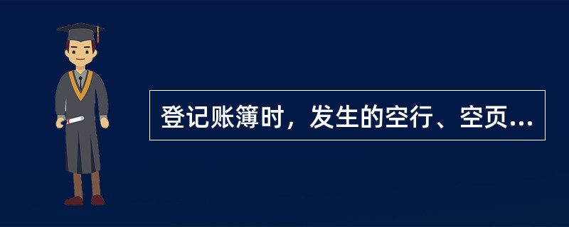 登记账簿时，发生的空行、空页一定要补充书写，不得注销。（）