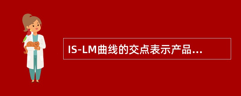 IS-LM曲线的交点表示产品市场和货币市场都达到了均衡，那么交点上方的区域表示的状态是（）。