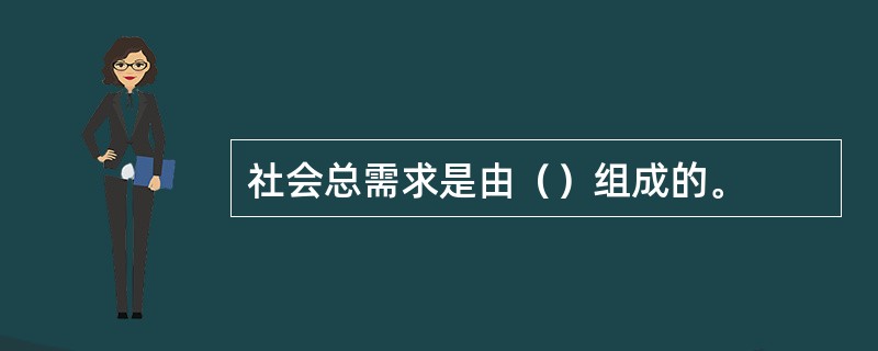 社会总需求是由（）组成的。