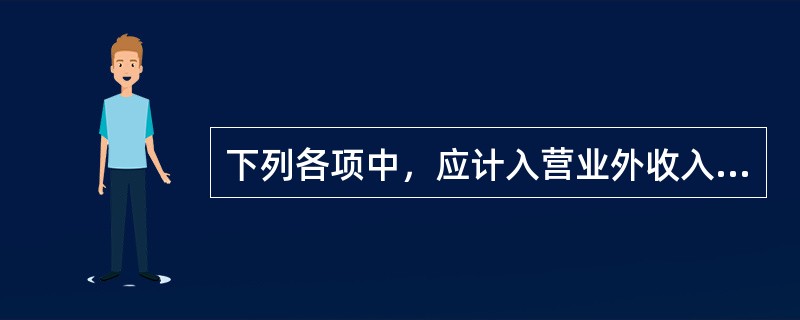 下列各项中，应计入营业外收入的有（）。