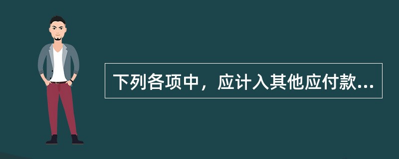 下列各项中，应计入其他应付款的有（）。