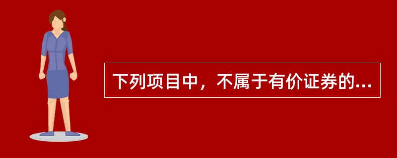 下列项目中，不属于有价证券的是（）。