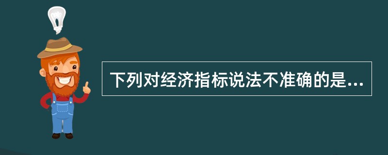 下列对经济指标说法不准确的是（）。