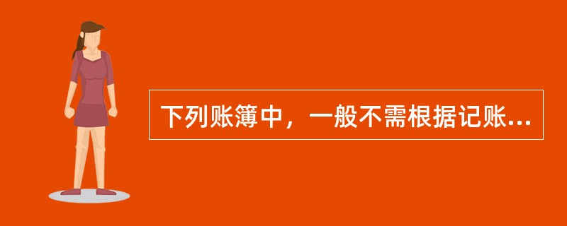 下列账簿中，一般不需根据记账凭证登记的账簿是（）。