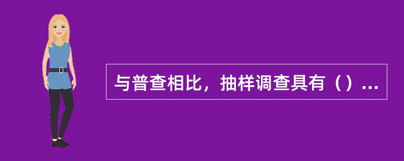 与普查相比，抽样调查具有（）的特点。