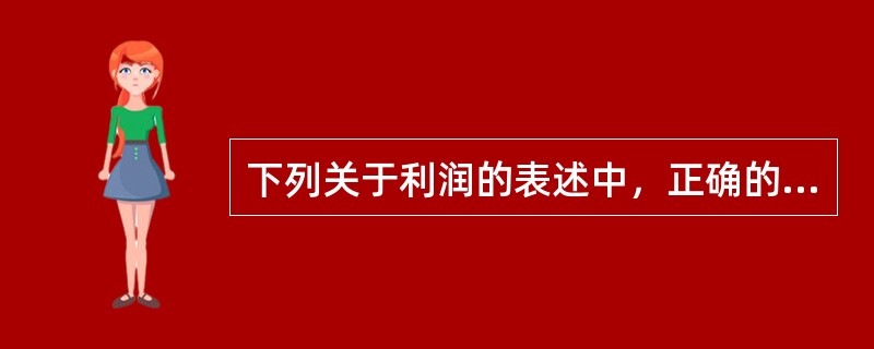 下列关于利润的表述中，正确的有（）。