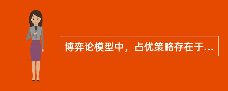 博弈论模型中，占优策略存在于（）。