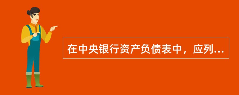 在中央银行资产负债表中，应列入资产方的项目是（）。