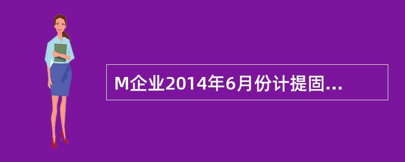 M企业2014年6月份计提固定资产应计提折旧额时，不需要的数据是（）。