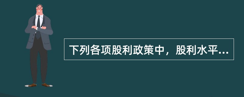 下列各项股利政策中，股利水平与当期盈利直接关联的有（）。