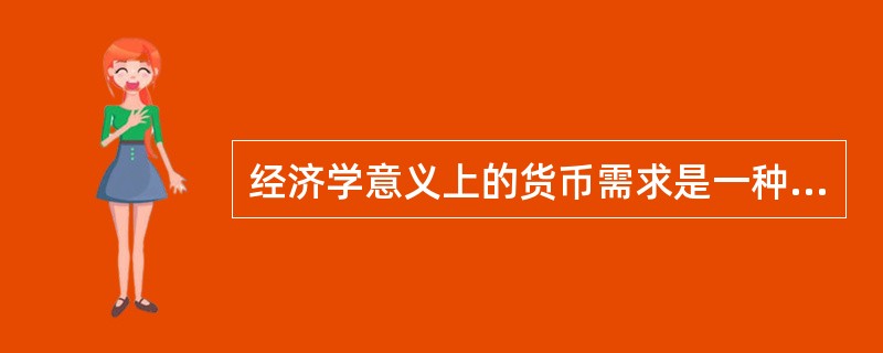 经济学意义上的货币需求是一种（）。