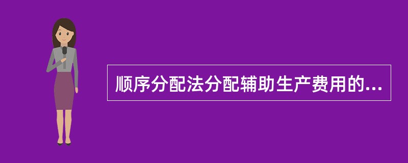 顺序分配法分配辅助生产费用的特点是受益少的先分配，受益多的后分配，先分配的辅助生产车间不负担后分配的辅助生产车间的费用。（）