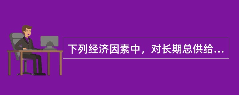 下列经济因素中，对长期总供给有决定性影响的有（）。