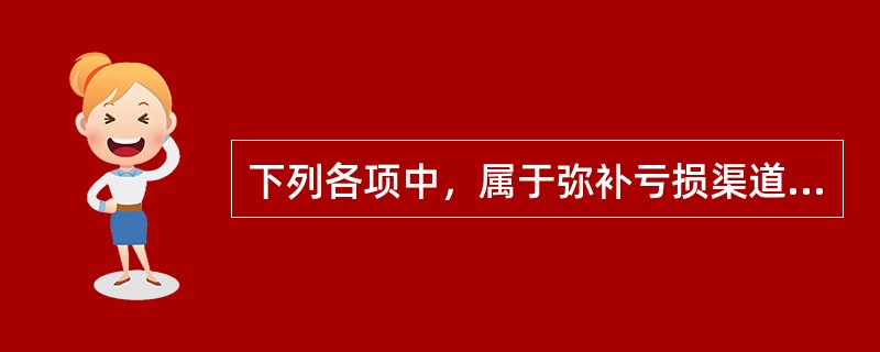 下列各项中，属于弥补亏损渠道的有（）。